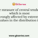The measure of central tendency which is most strongly affected by extreme values in the distribution is