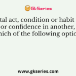 The mental act, condition or habit of placing trust or confidence in another, shows which of the following options?