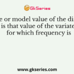 The mode or model value of the distribution is that value of the variate for which frequency is