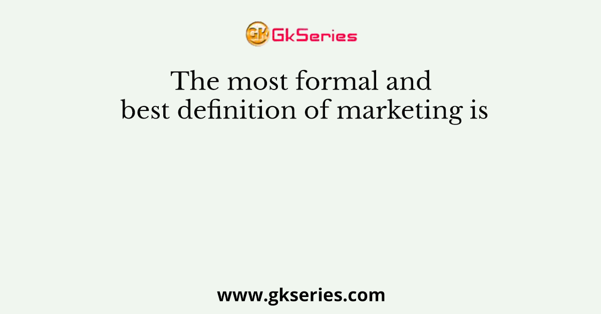 The most formal and best definition of marketing is