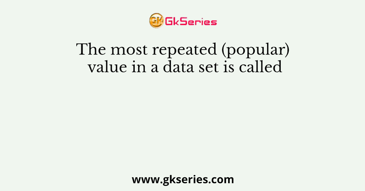 The most repeated (popular) value in a data set is called