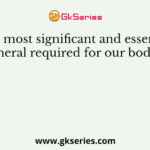 The most significant and essential mineral required for our body is