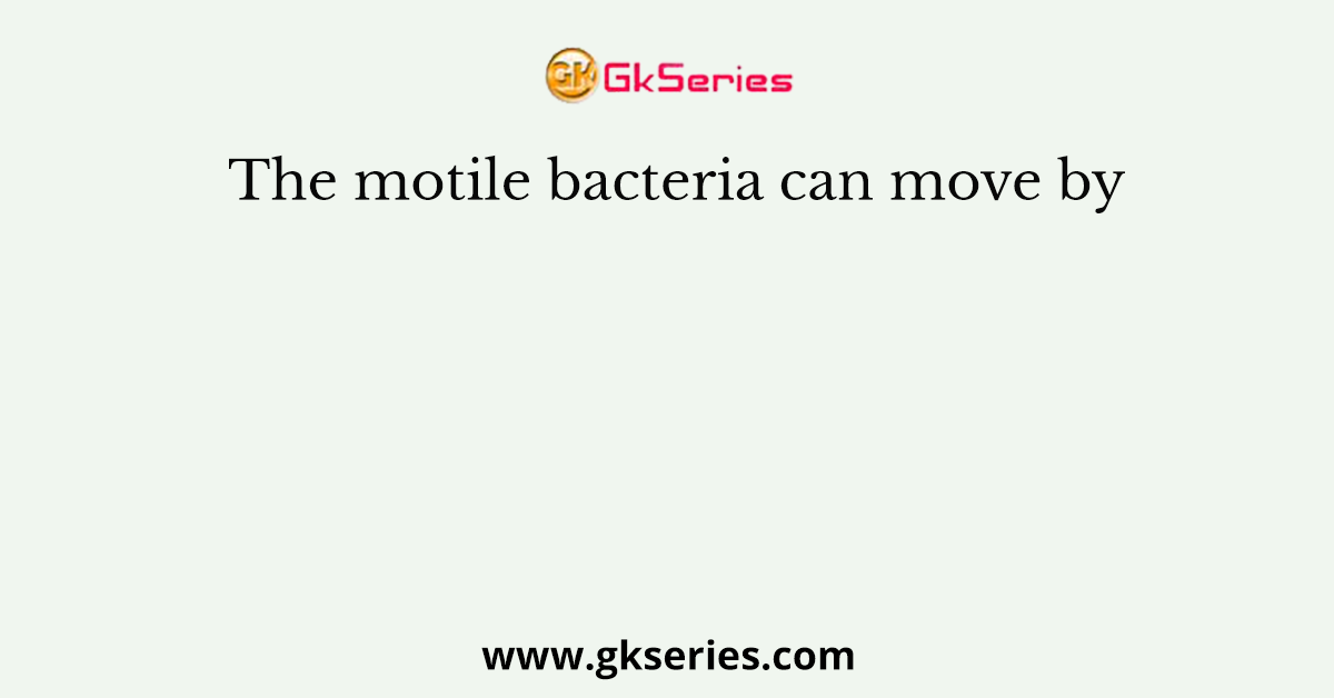 The motile bacteria can move by