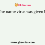 The name virus was given by