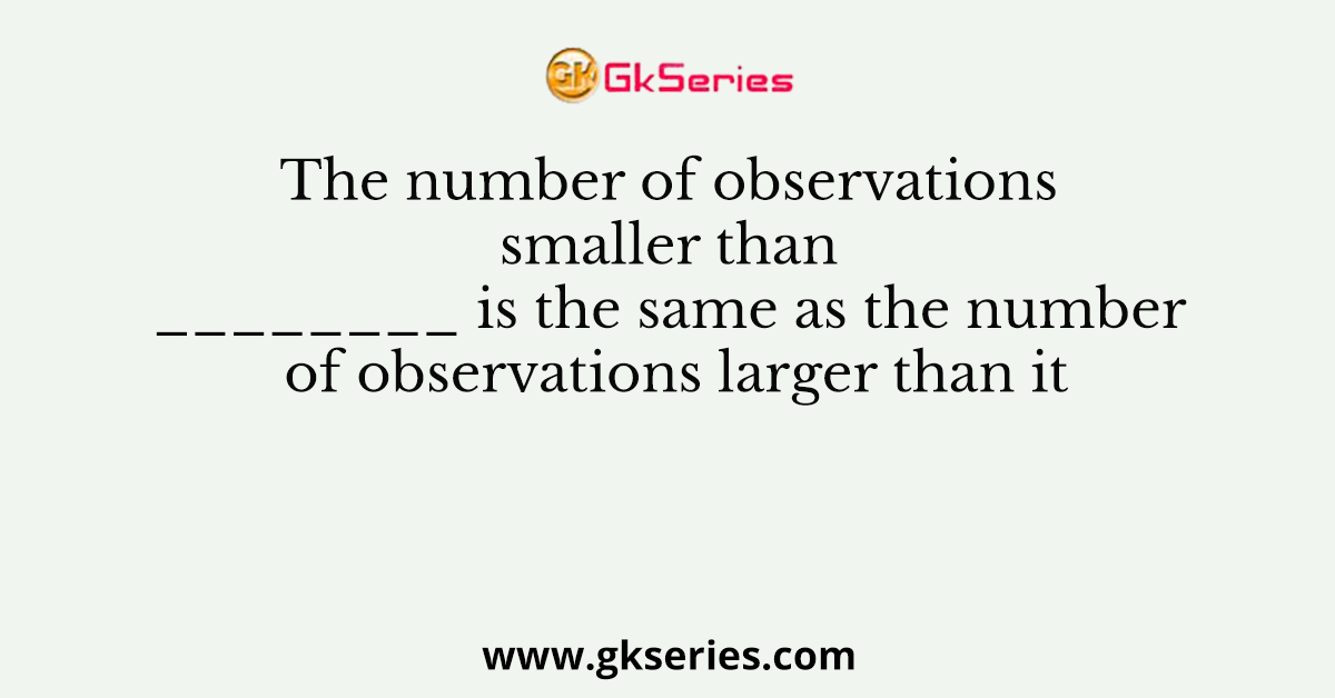 The number of observations smaller than ________ is the same as the number of observations larger than it