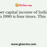 The per capital income of India from 1950 to 1990 is four times. This study is