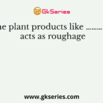 The plant products like …………… acts as roughage