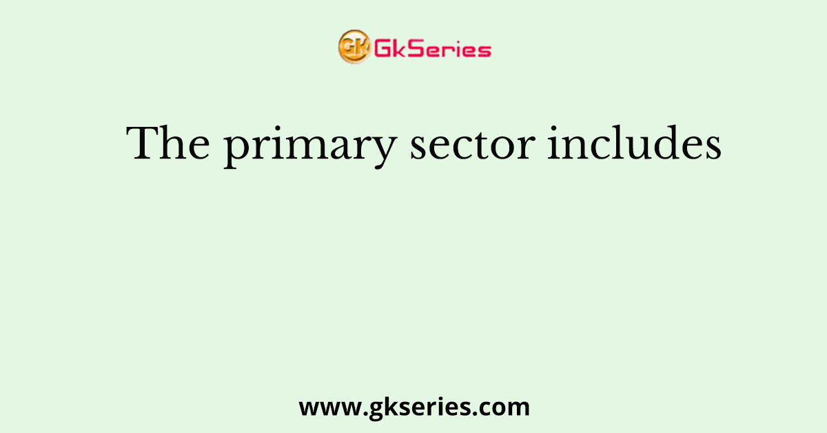 The primary sector includes