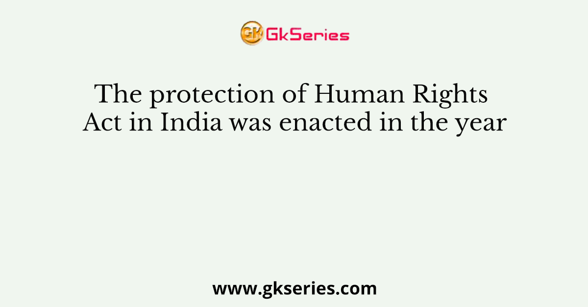 The protection of Human Rights Act in India was enacted in the year