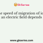 The speed of migration of ions in an electric field depends on