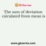 The sum of deviation calculated from mean is