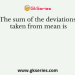 The sum of the deviations taken from mean is