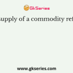 The supply of a commodity refers to