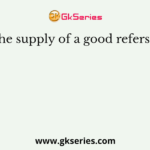 The supply of a good refers to