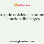 The synaptic vesicles a neuromuscular junction discharges