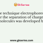 The technique electrophoresis, for the separation of charged molecules was developed by