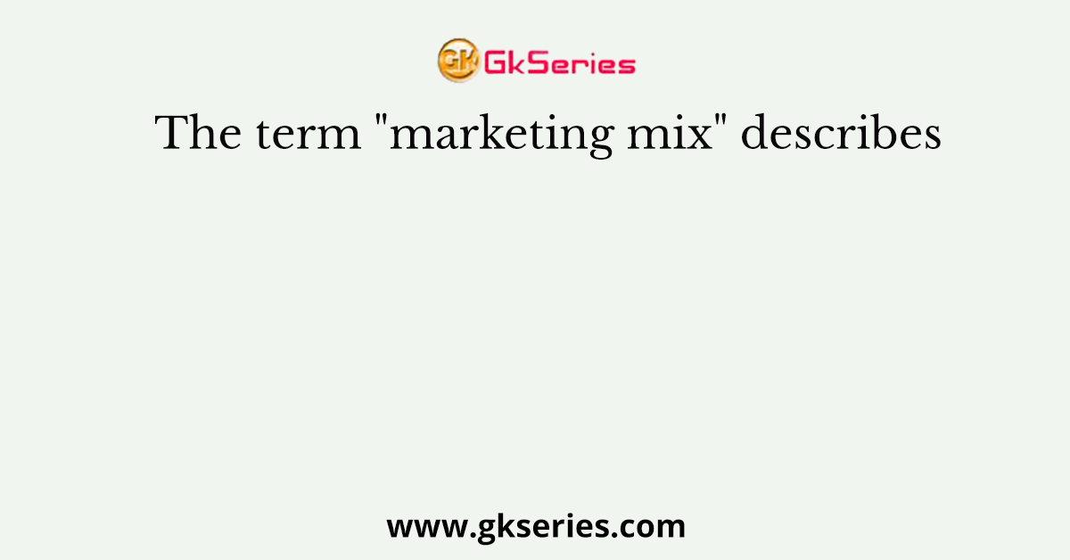 The term "marketing mix" describes
