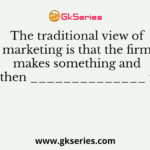 The traditional view of marketing is that the firm makes something and then ______________ it