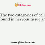 The two categories of cells found in nervous tissue are: