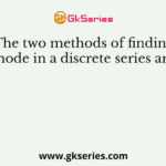The two methods of finding mode in a discrete series are