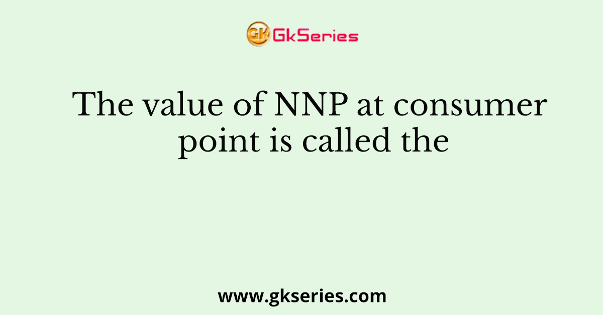The value of NNP at consumer point is called the