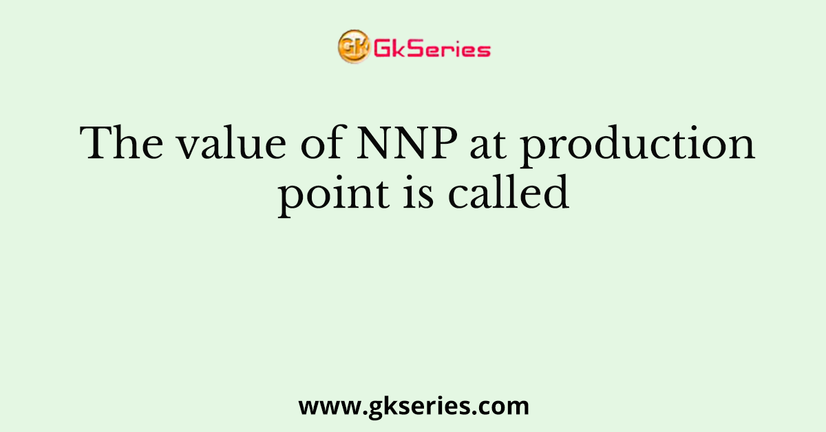 The value of NNP at production point is called