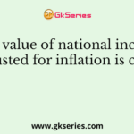 The value of national income adjusted for inflation is called