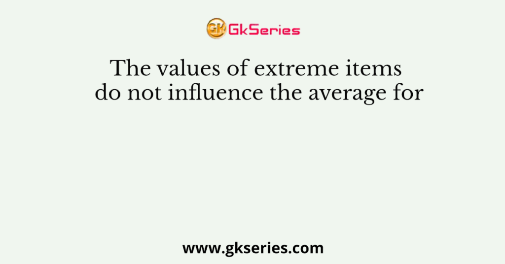 The values of extreme items do not influence the average for