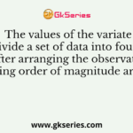 The values of the variate that divide a set of data into four equal parts after arranging the observations in ascending order of magnitude are called
