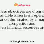 These objectives are often the most suitable when firms operate in a market dominated by a major competitor and where their financial resources are limited