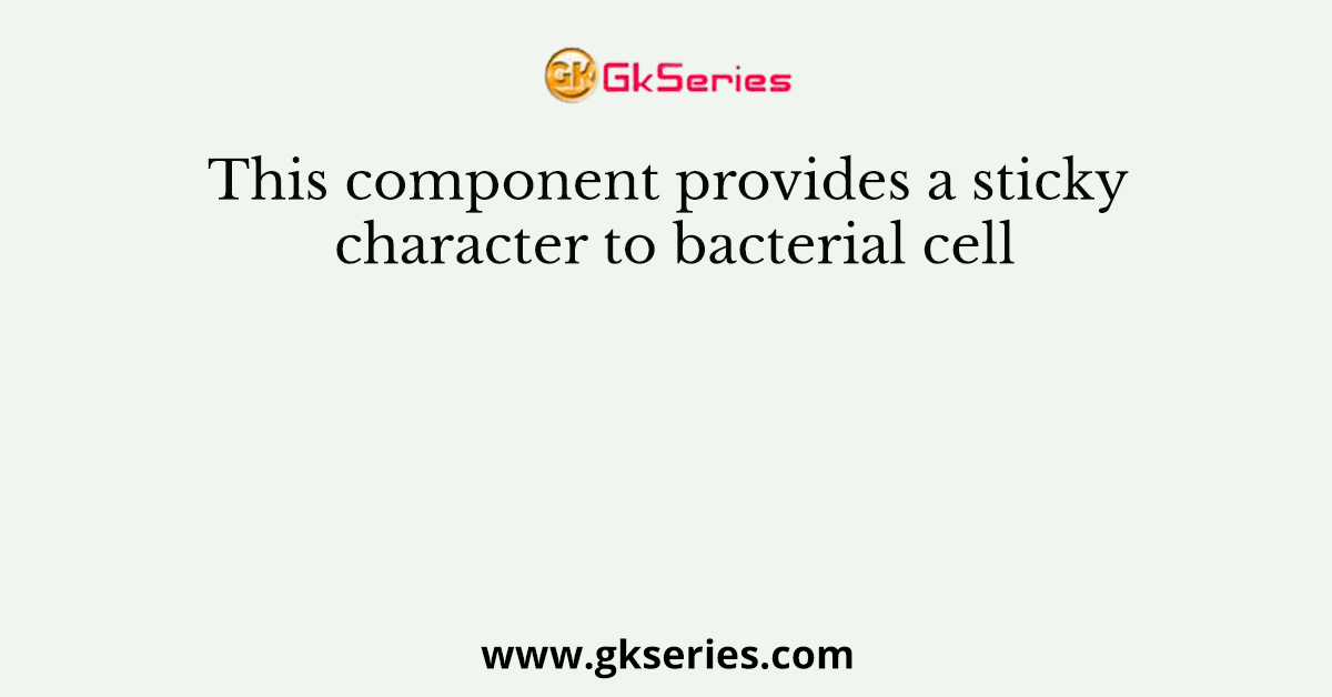 This component provides a sticky character to bacterial cell