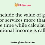To include the value of goods or services more than one time while calculating National Income is called