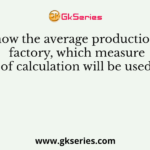 To know the average production of a factory, which measure of calculation will be used?
