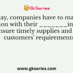 Today, companies have to manage relation with their ______________ in order to ensure timely supplies and meet customers' requirements