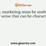 Today, marketing must be understood in a new sense that can be characterized as