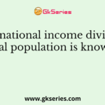 Total national income divided by total population is known as