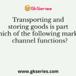 Transporting and storing goods is part of which of the following marketing channel functions?