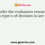 Under the evaluation research which type/s of decision is/are made?