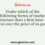 Under which of the following forms of market structure does a firm have no control over the price of its product?