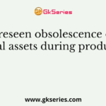 Unforeseen obsolescence of fixed capital assets during production is