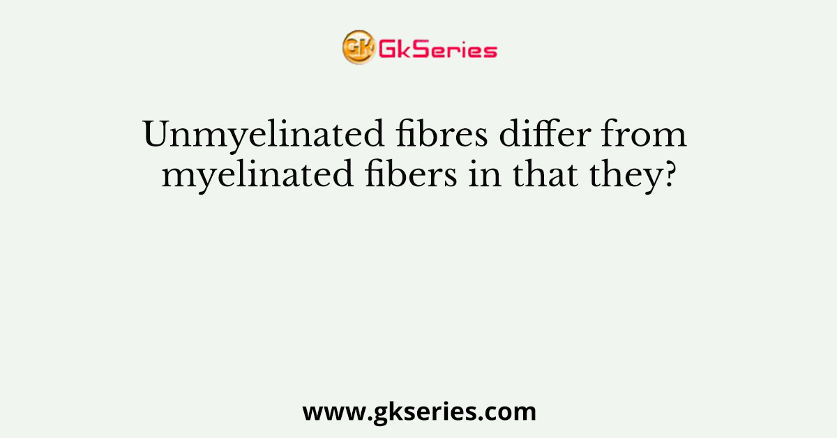 Unmyelinated fibres differ from myelinated fibers in that they?