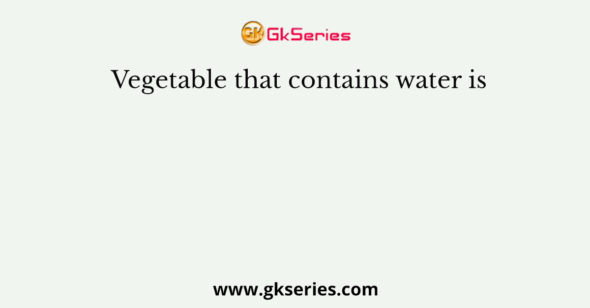 Vegetable that contains water is