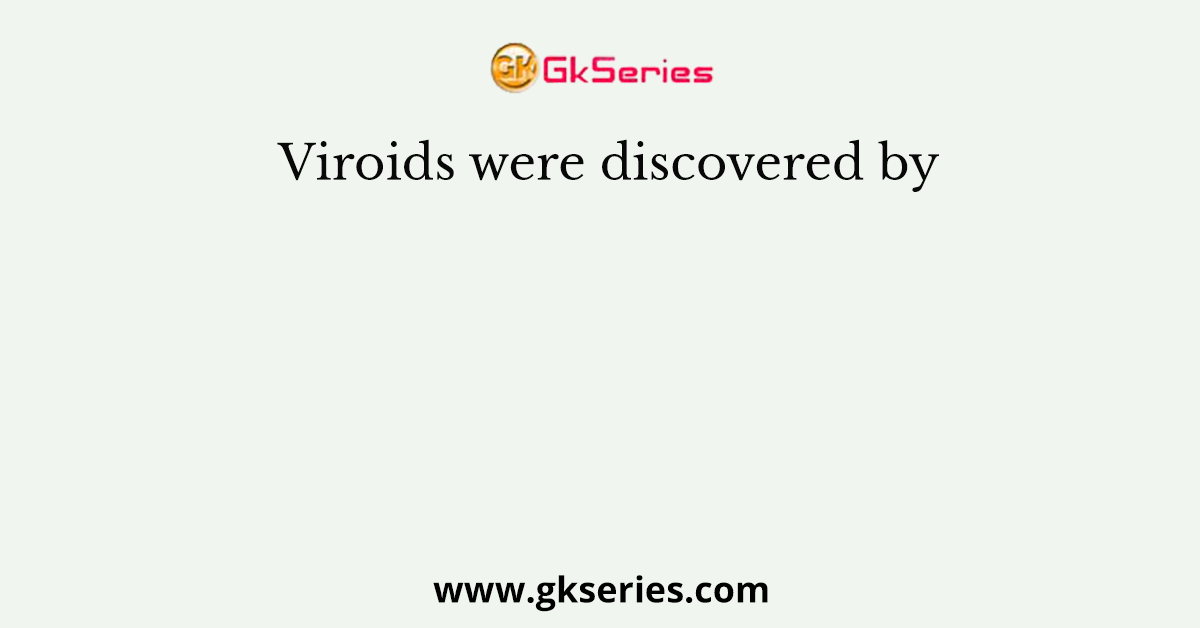 Viroids were discovered by