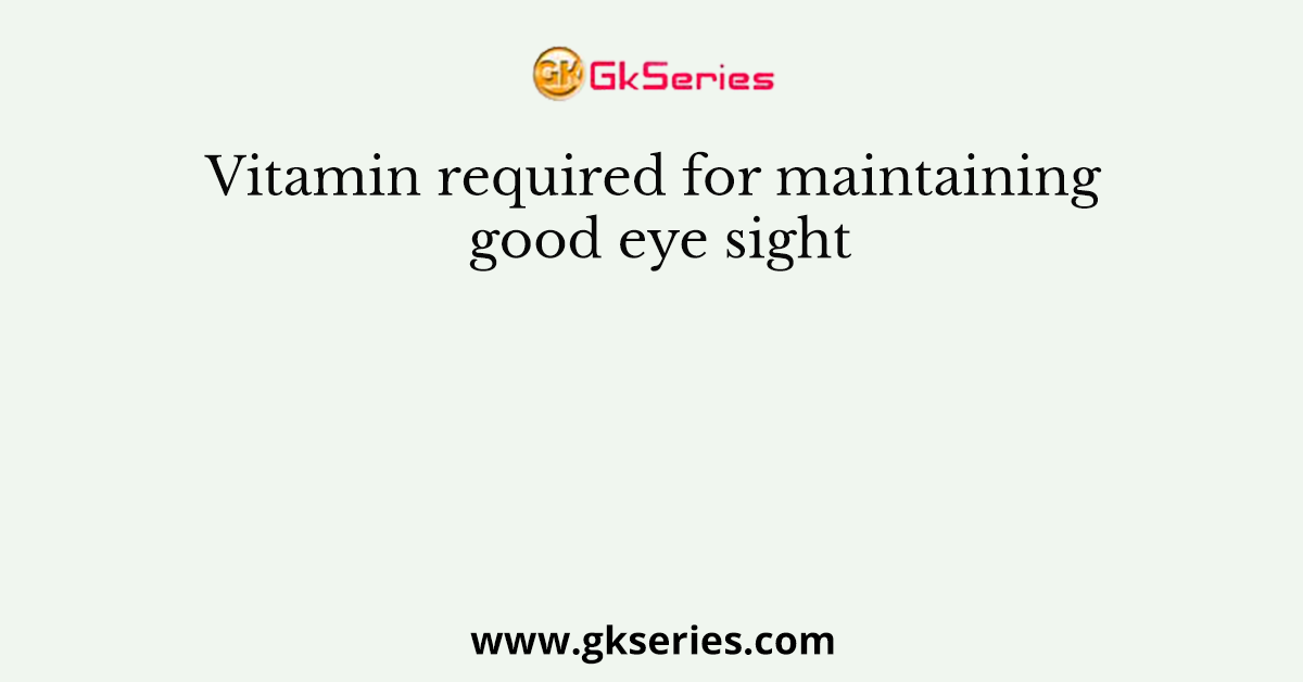 Vitamin required for maintaining good eye sight