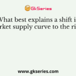 What best explains a shift in market supply curve to the right?