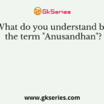 What do you understand by the term "Anusandhan"?