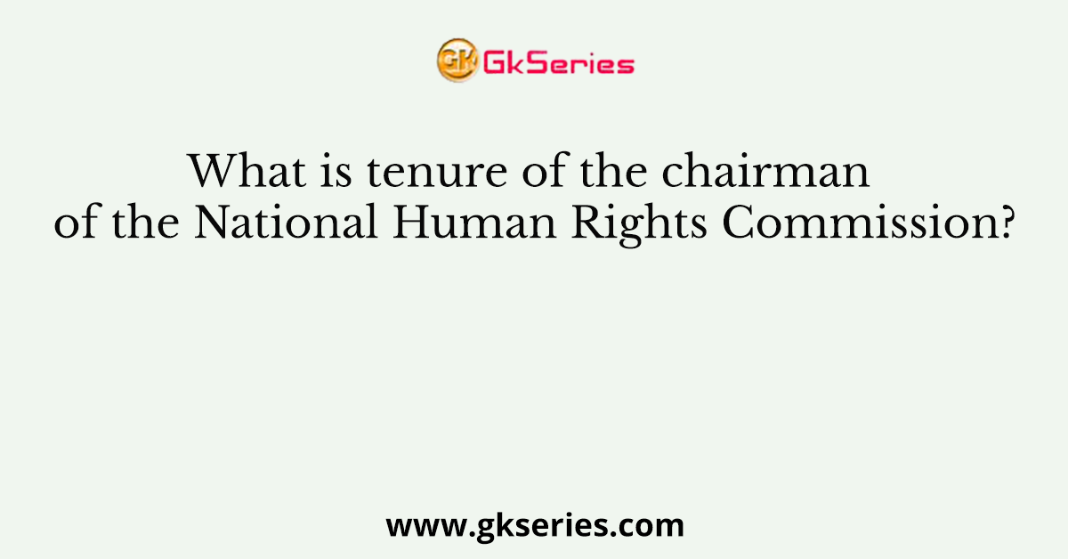 What is tenure of the chairman of the National Human Rights Commission?