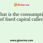 What is the consumption of fixed capital called?