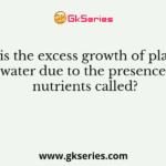 What is the excess growth of plankton in water due to the presence of nutrients called?