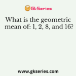 What is the geometric mean of: 1, 2, 8, and 16?
